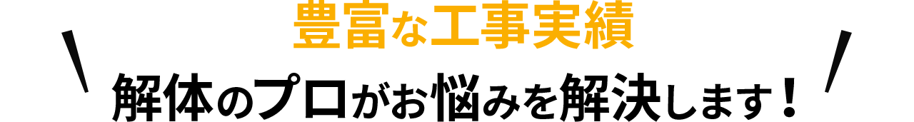 豊富な工事実績 解体のプロがお悩みを解決します！