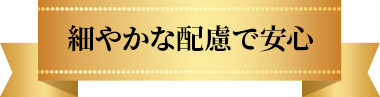細やかな配慮で安心