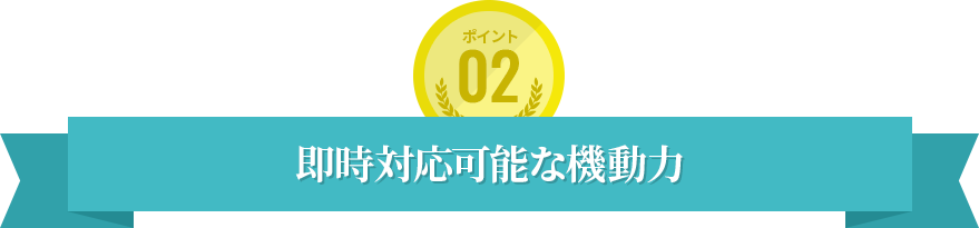 即時対応可能な機動力